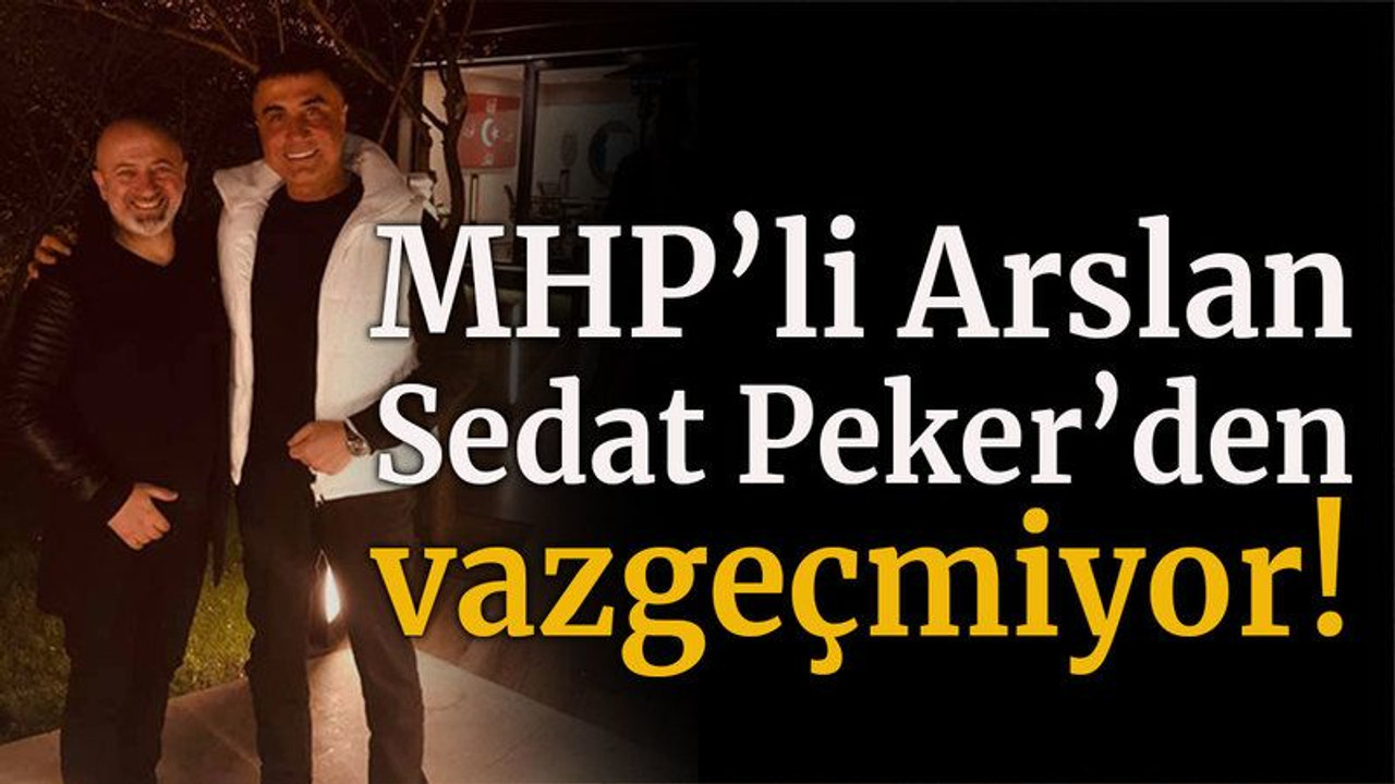 MHP’li Arslan Sedat Peker’den vazgeçmiyor!